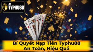 Bí Quyết Nạp Tiền Typhu88 An Toàn, Hiệu Quả